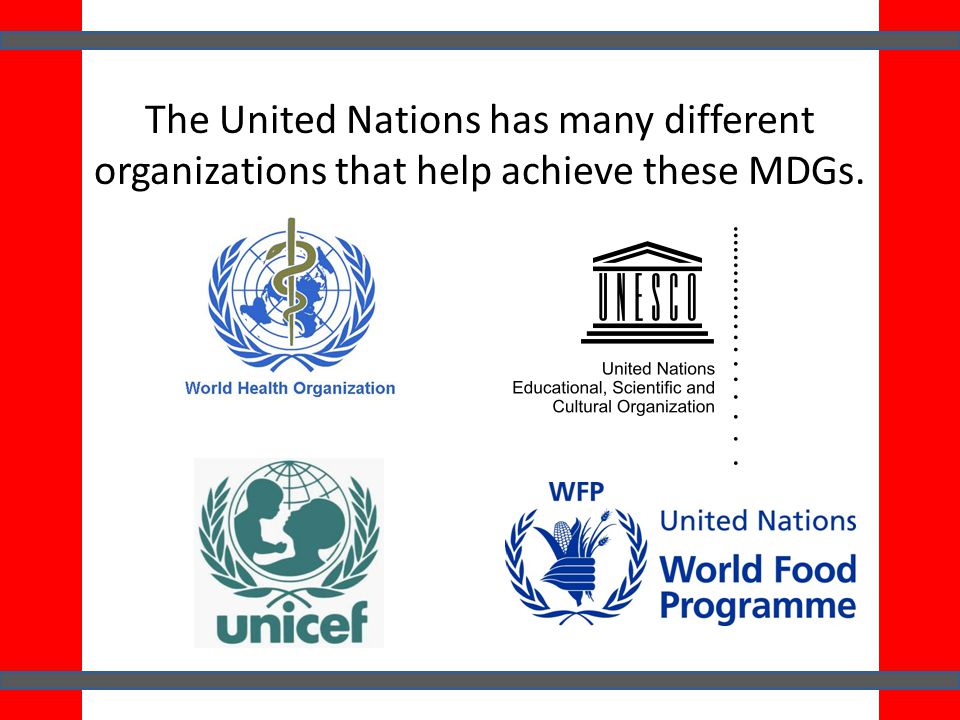 The United Nations has many different organizations that help achieve these MDGs.