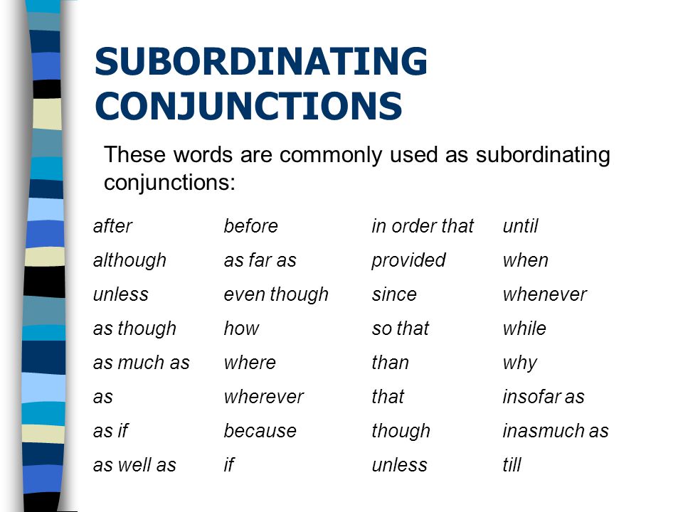 SUBORDINATING CONJUNCTIONS These words are commonly used as subordinating conjunctions: after although unless as though as much as as as if as well as before as far as even though how where wherever because if in order that provided since so that than that though unless until when whenever while why insofar as inasmuch as till