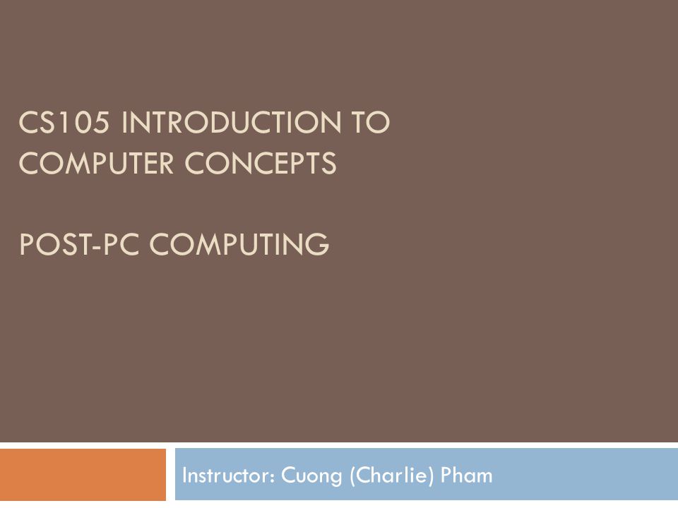CS105 INTRODUCTION TO COMPUTER CONCEPTS POST-PC COMPUTING Instructor: Cuong (Charlie) Pham