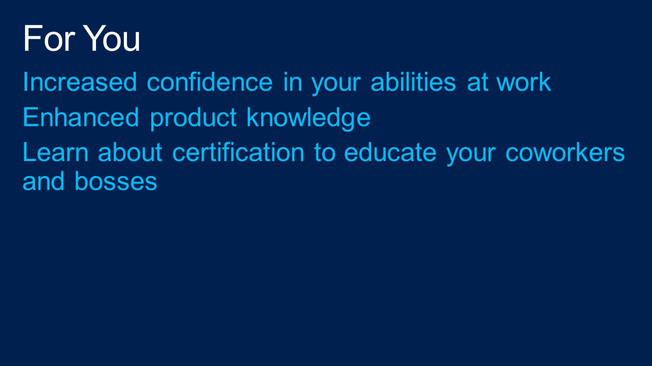 Increased confidence in your abilities at work Enhanced product knowledge Learn about certification to educate your coworkers and bosses