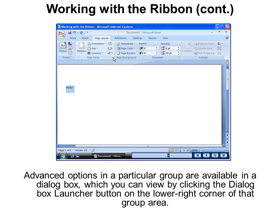 Working with the Ribbon (cont.) Advanced options in a particular group are available in a dialog box, which you can view by clicking the Dialog box Launcher button on the lower-right corner of that group area.