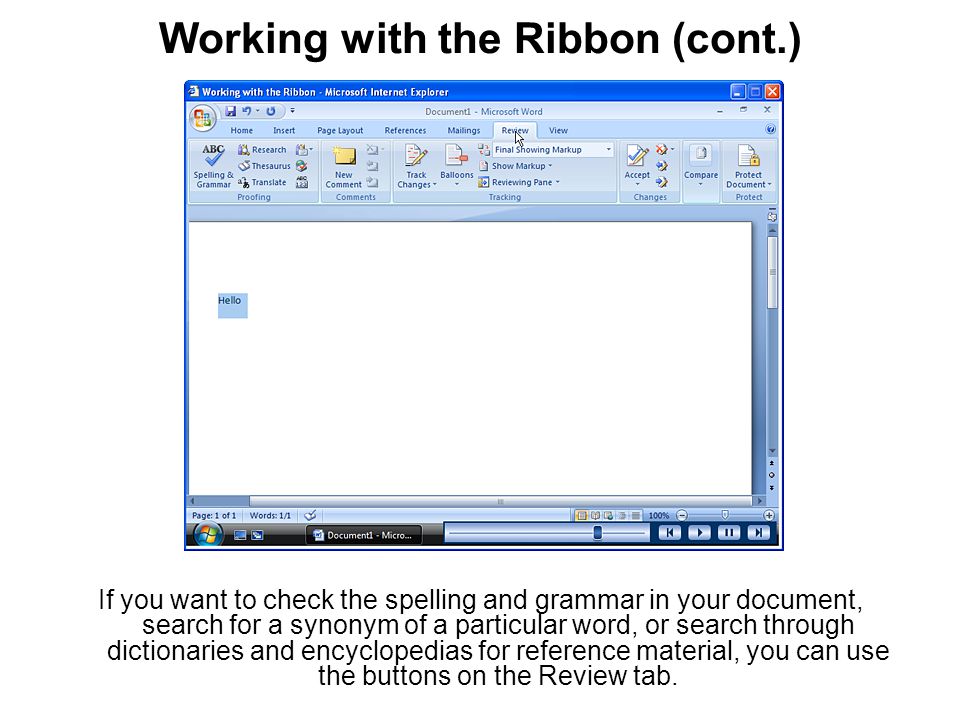 Working with the Ribbon (cont.) If you want to check the spelling and grammar in your document, search for a synonym of a particular word, or search through dictionaries and encyclopedias for reference material, you can use the buttons on the Review tab.