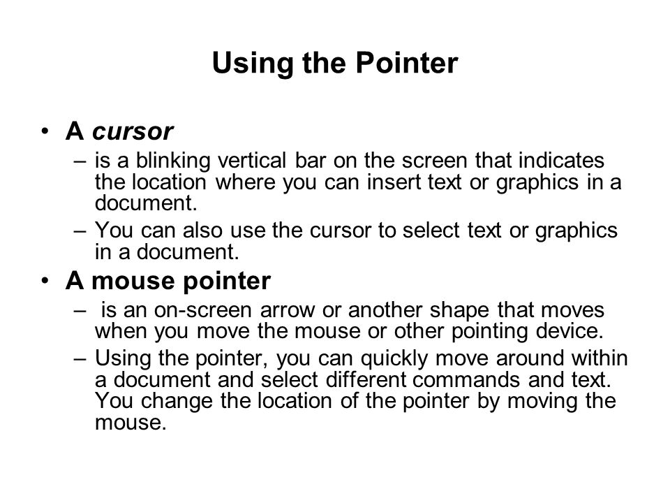 Using the Pointer A cursor –is a blinking vertical bar on the screen that indicates the location where you can insert text or graphics in a document.