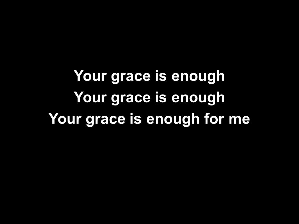 Your grace is enough Your grace is enough for me Your grace is enough Your grace is enough for me