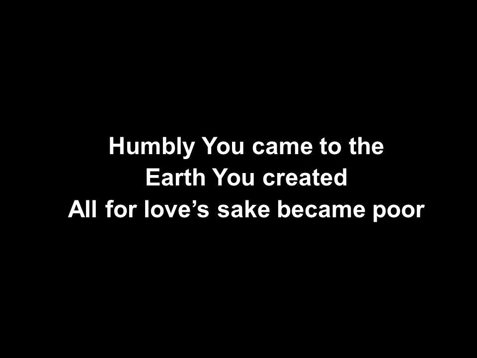 Humbly You came to the Earth You created All for love’s sake became poor Humbly You came to the Earth You created All for love’s sake became poor
