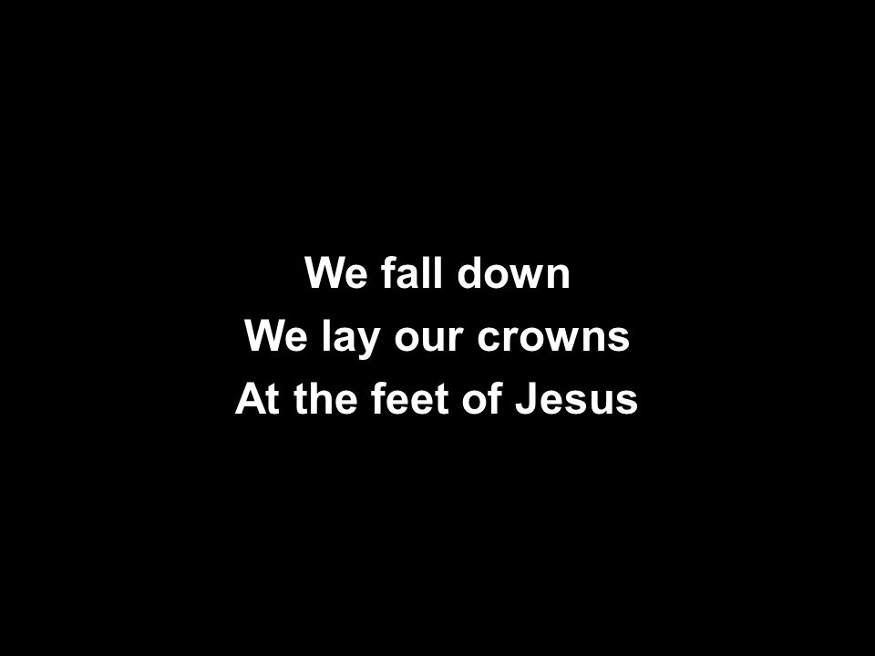 We lay our crowns At the feet of Jesus