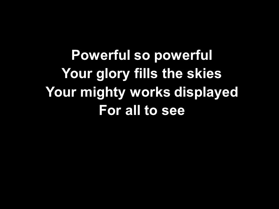 Powerful so powerful Your glory fills the skies Your mighty works displayed For all to see