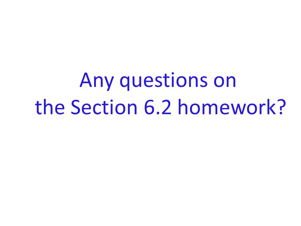 Any questions on the Section 6.2 homework