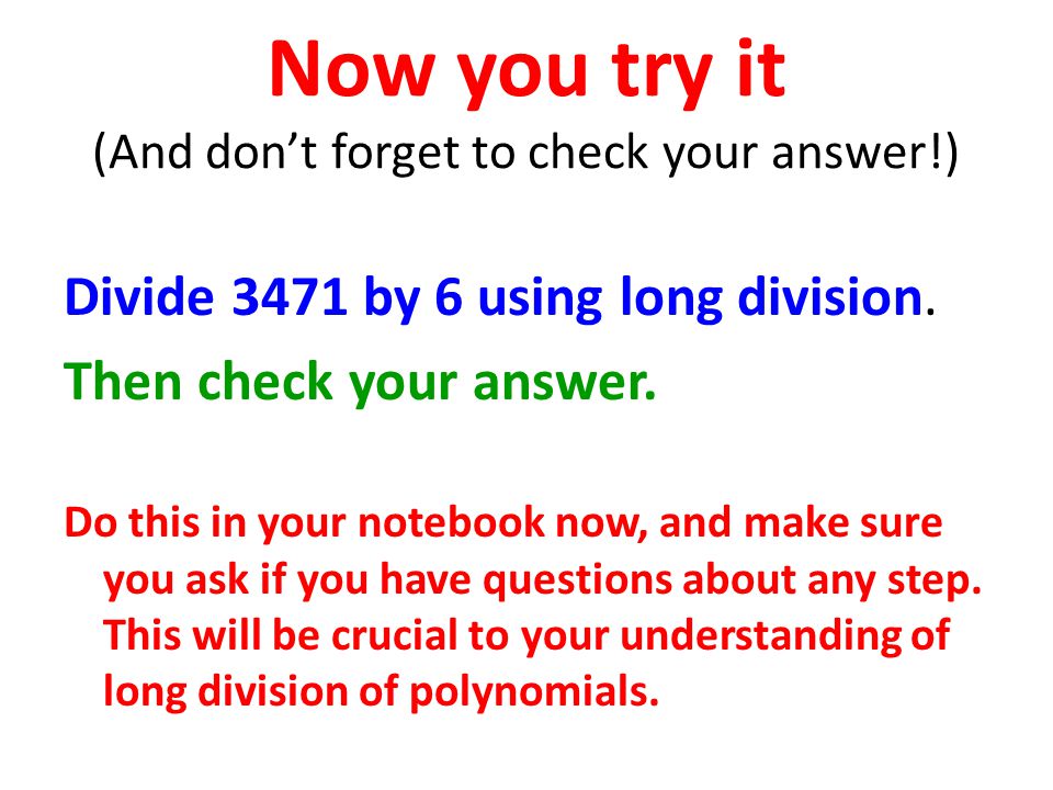 Now you try it (And don’t forget to check your answer!) Divide 3471 by 6 using long division.