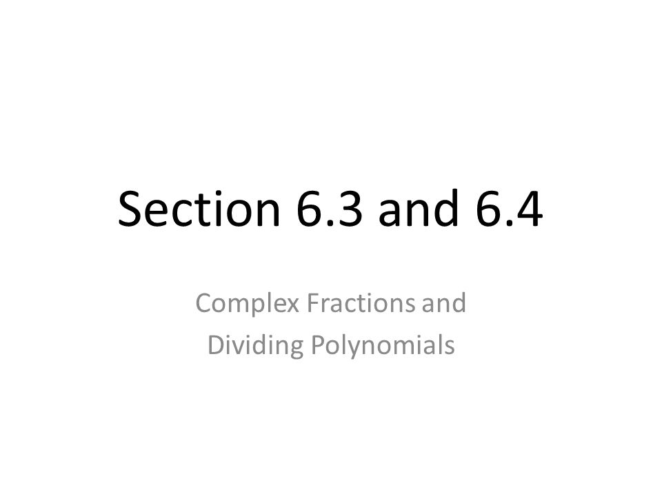 Section 6.3 and 6.4 Complex Fractions and Dividing Polynomials