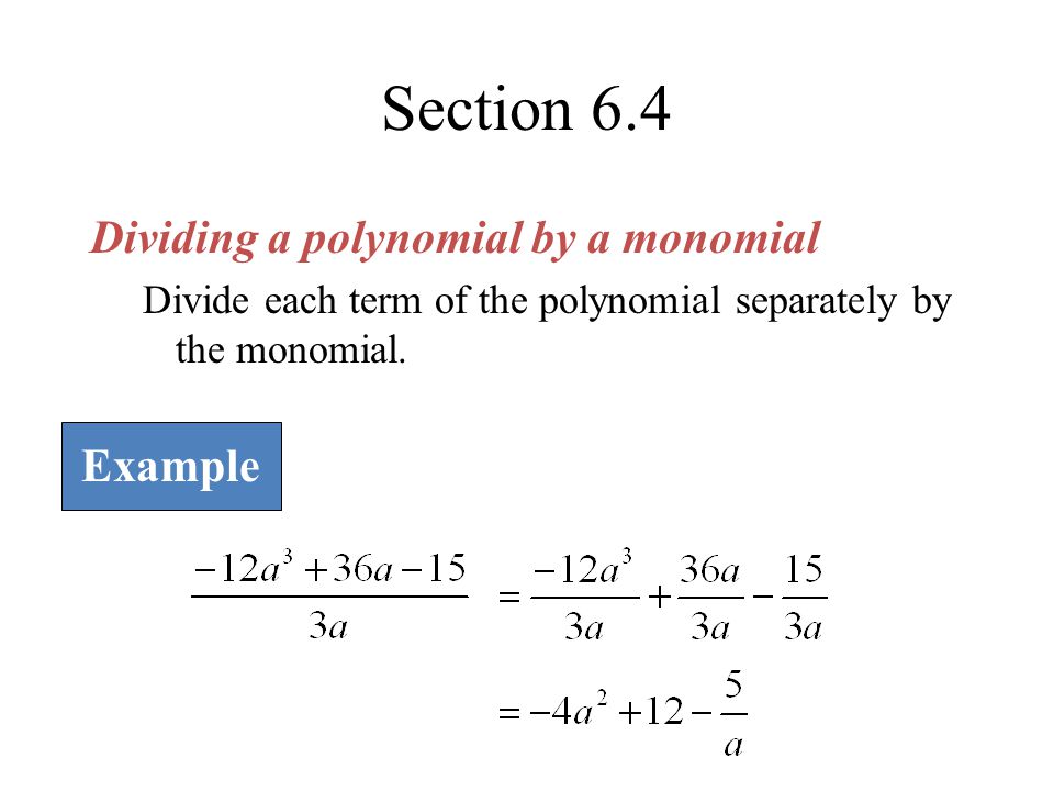 Section 6.4 Dividing a polynomial by a monomial Divide each term of the polynomial separately by the monomial.