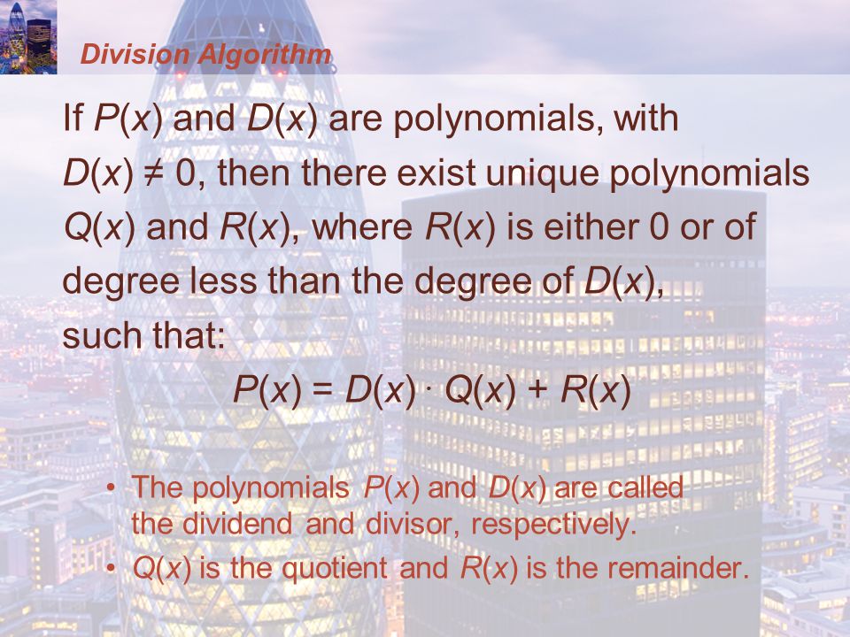 Division Algorithm If P(x) and D(x) are polynomials, with D(x) ≠ 0, then there exist unique polynomials Q(x) and R(x), where R(x) is either 0 or of degree less than the degree of D(x), such that: P(x) = D(x).