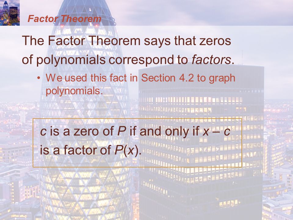 Factor Theorem The Factor Theorem says that zeros of polynomials correspond to factors.