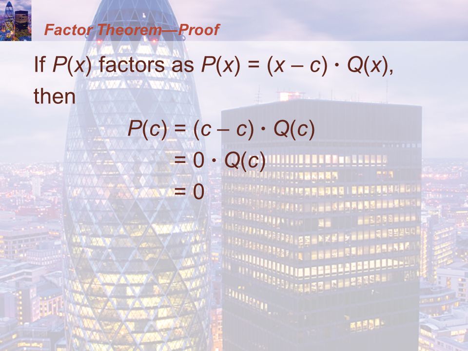 Factor Theorem—Proof If P(x) factors as P(x) = (x – c) · Q(x), then P(c) = (c – c) · Q(c) = 0 · Q(c) = 0