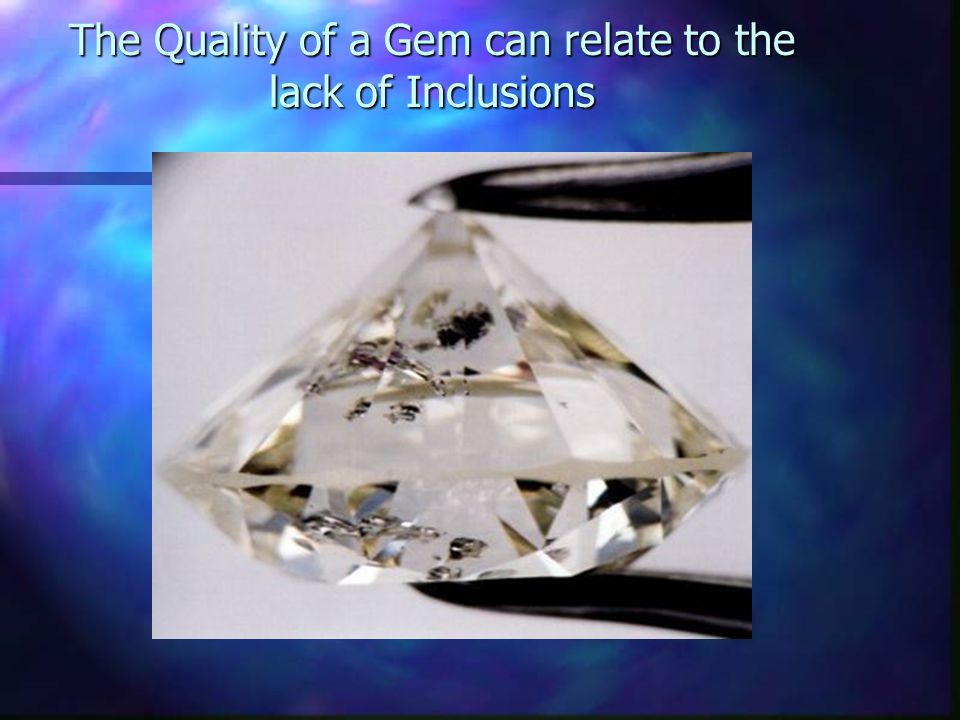 The Quality of a Gem can relate to the lack of Inclusions