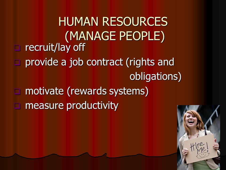 HUMAN RESOURCES (MANAGE PEOPLE)  recruit/lay off  provide a job contract (rights and obligations) obligations)  motivate (rewards systems)  measure productivity