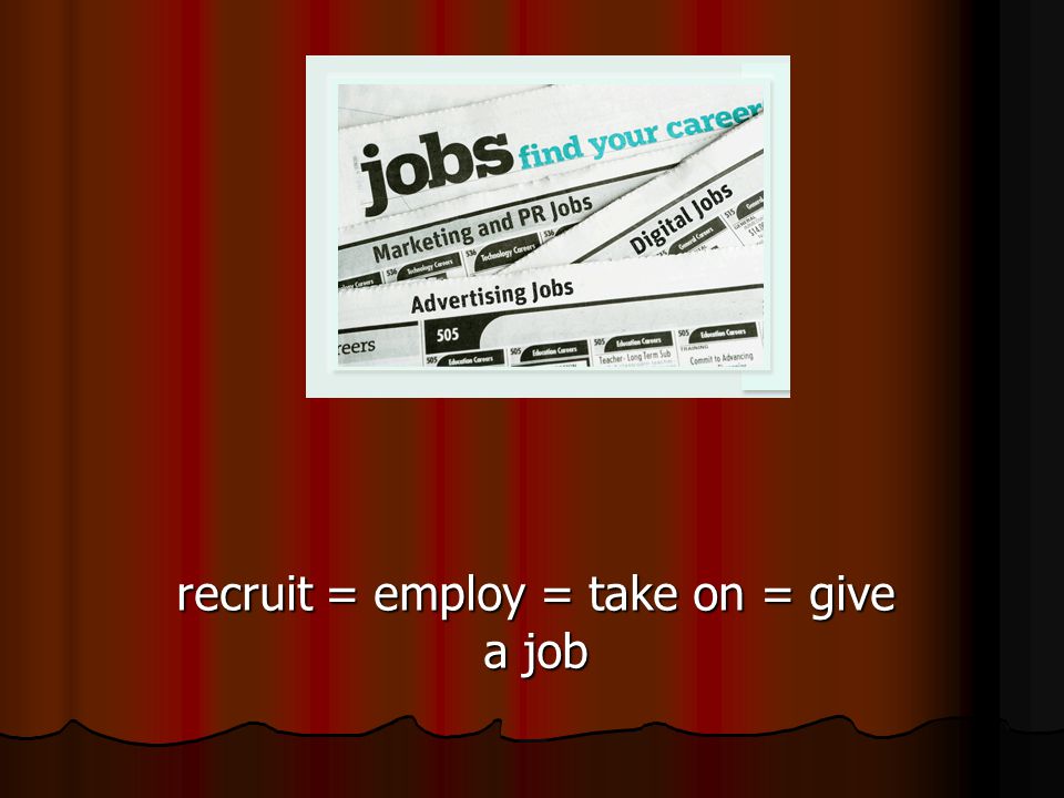 recruit = employ = take on = give a job