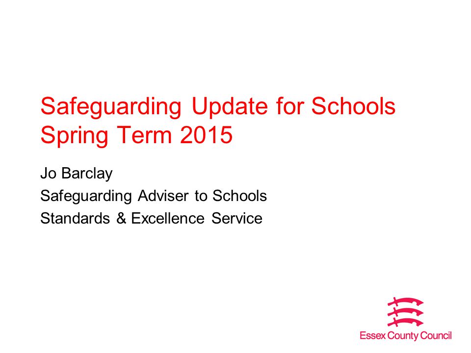 Safeguarding Update for Schools Spring Term 2015 Jo Barclay Safeguarding Adviser to Schools Standards & Excellence Service