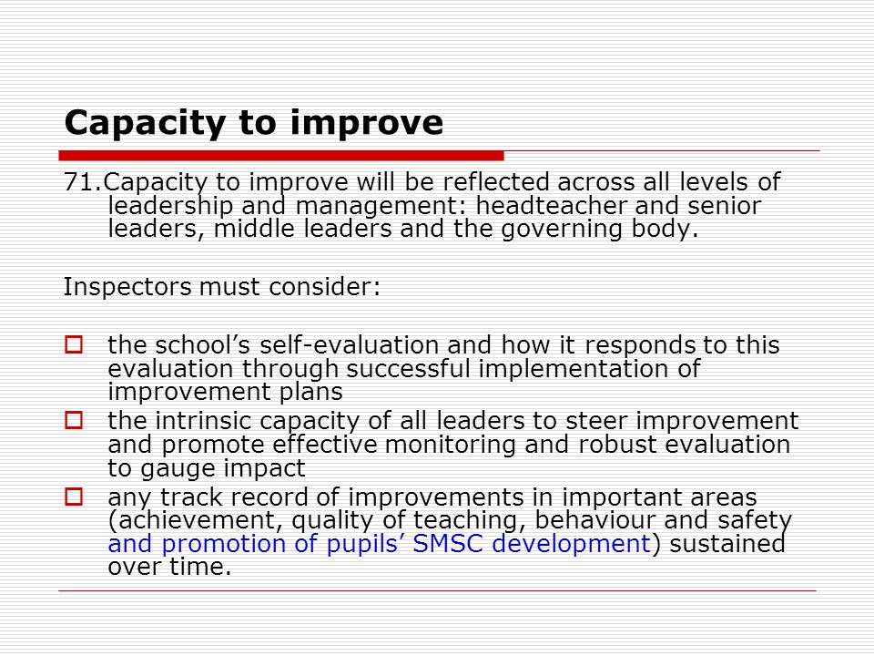 Capacity to improve 71.Capacity to improve will be reflected across all levels of leadership and management: headteacher and senior leaders, middle leaders and the governing body.