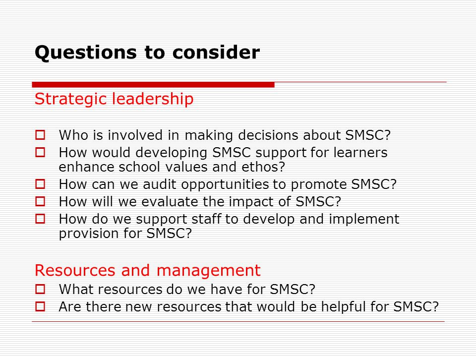 Questions to consider Strategic leadership  Who is involved in making decisions about SMSC.