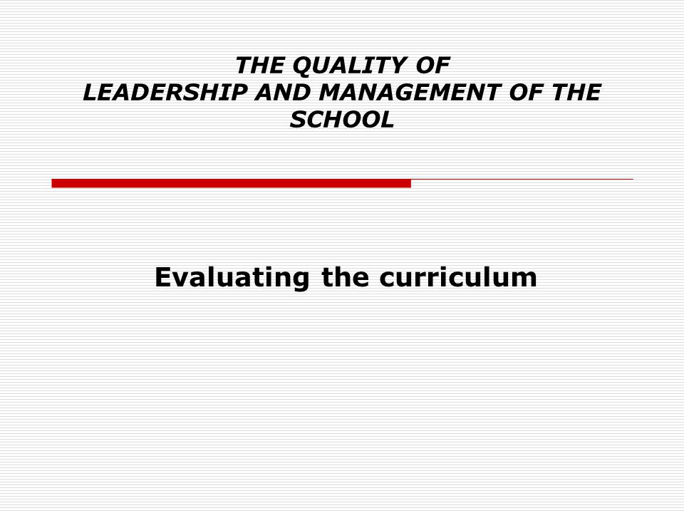 THE QUALITY OF LEADERSHIP AND MANAGEMENT OF THE SCHOOL Evaluating the curriculum