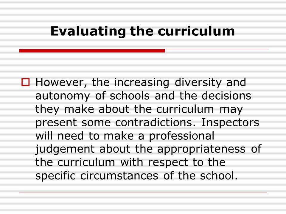 Evaluating the curriculum  However, the increasing diversity and autonomy of schools and the decisions they make about the curriculum may present some contradictions.
