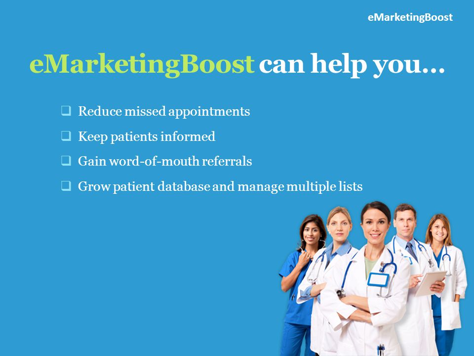 eMarketingBoost can help you… eMarketingBoost  Reduce missed appointments  Keep patients informed  Gain word-of-mouth referrals  Grow patient database and manage multiple lists