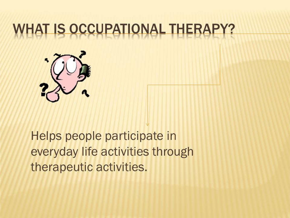  Inform you what Occupational Therapy is.  Who Occupational Therapist work with.