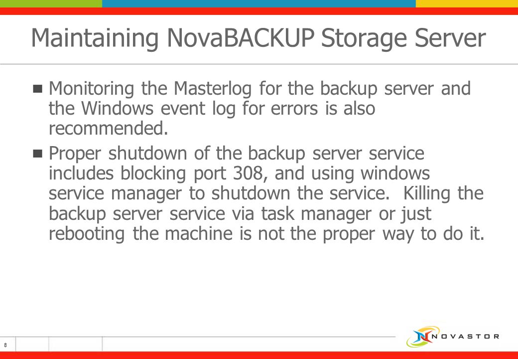 Maintaining NovaBACKUP Storage Server Monitoring the Masterlog for the backup server and the Windows event log for errors is also recommended.