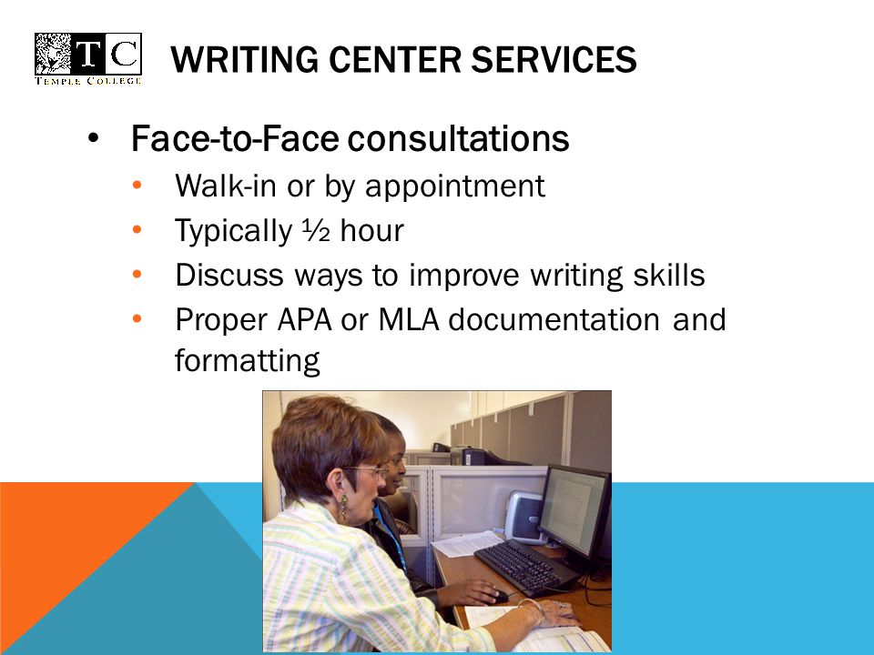 WRITING CENTER SERVICES Face-to-Face consultations Walk-in or by appointment Typically ½ hour Discuss ways to improve writing skills Proper APA or MLA documentation and formatting