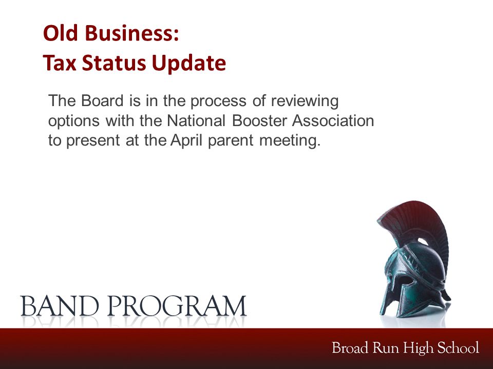Old Business: Tax Status Update The Board is in the process of reviewing options with the National Booster Association to present at the April parent meeting.