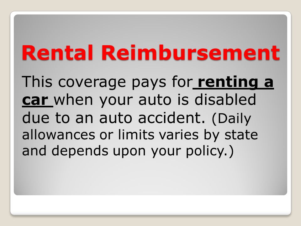 Rental Reimbursement This coverage pays for renting a car when your auto is disabled due to an auto accident.