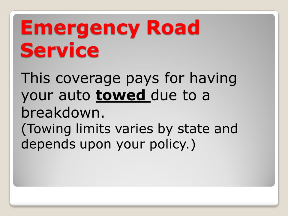 Emergency Road Service This coverage pays for having your auto towed due to a breakdown.
