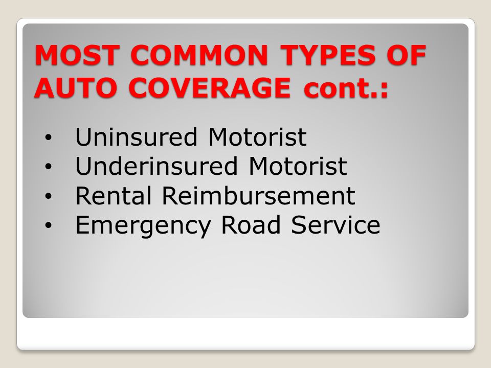 MOST COMMON TYPES OF AUTO COVERAGE cont.: Uninsured Motorist Underinsured Motorist Rental Reimbursement Emergency Road Service