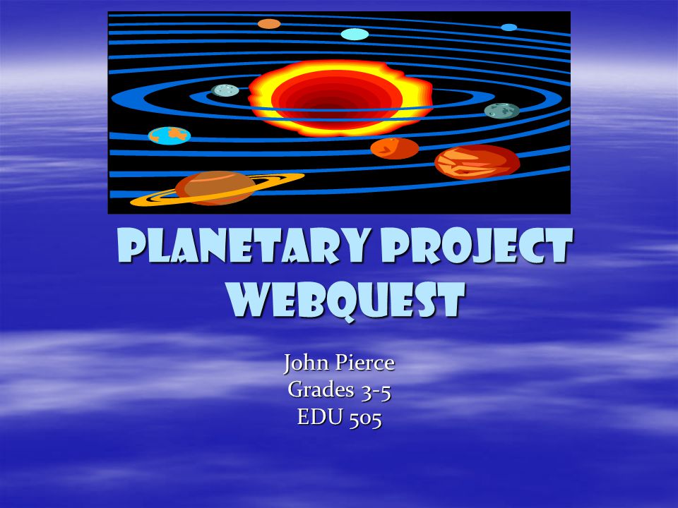 Planetary project webquest John Pierce Grades 3-5 EDU 505