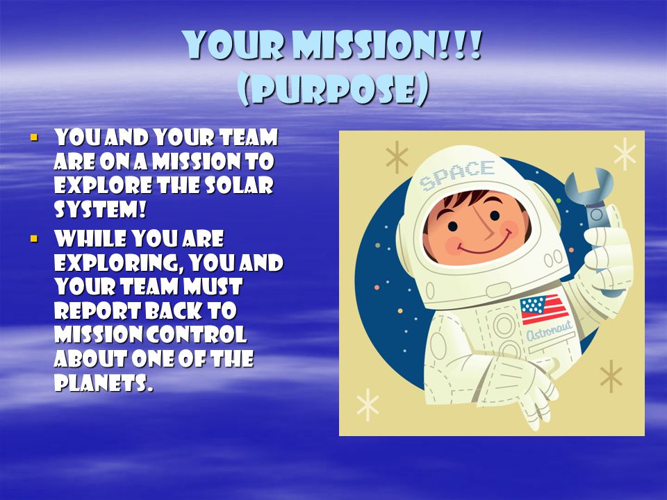 Your mission!!. (Purpose)  You and your team are on a mission to explore the Solar System.