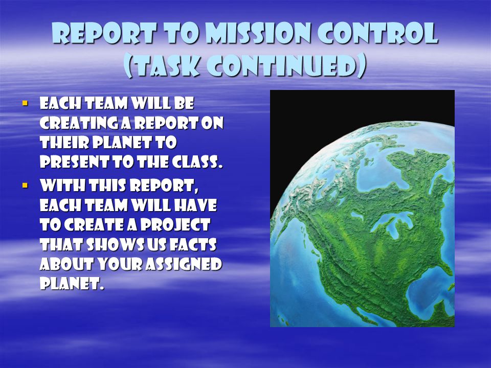 Report to mission control (task continued)  Each team will be creating a report on their planet to present to the class.
