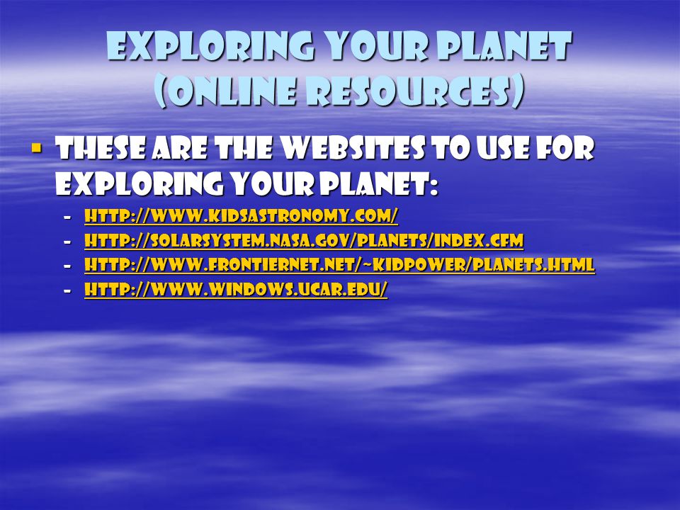 Exploring your planet (online resources)  These are the websites to use for exploring your planet: –    –    –    –