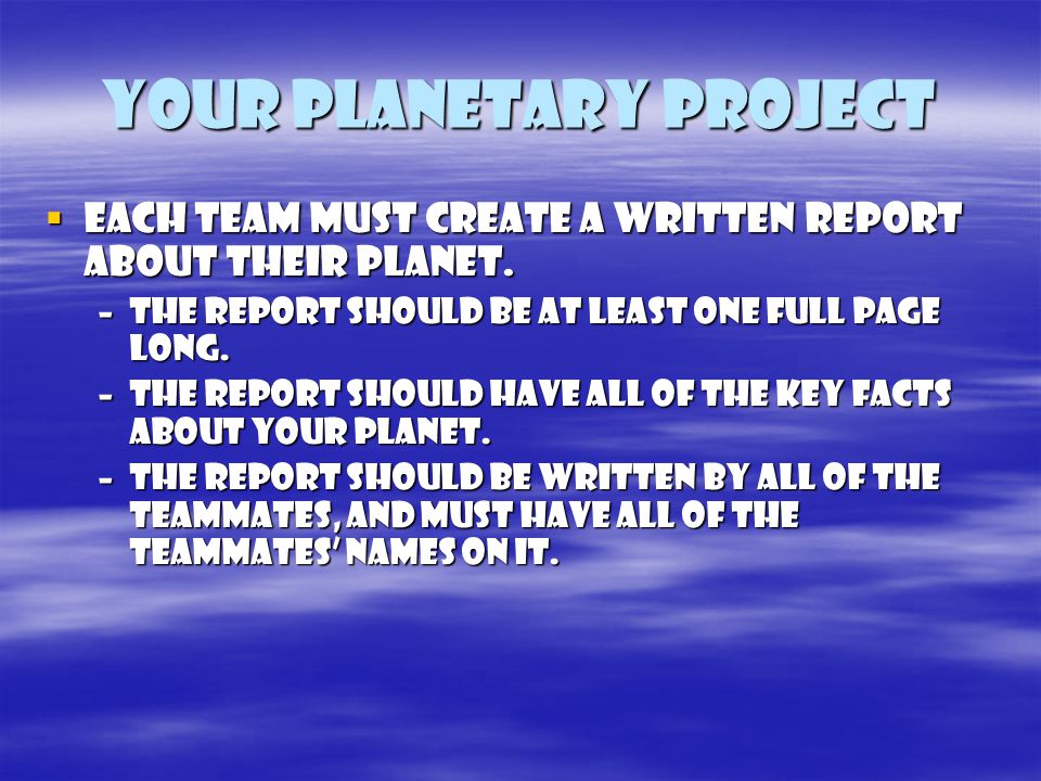 your Planetary project  Each team must create a written report about their planet.