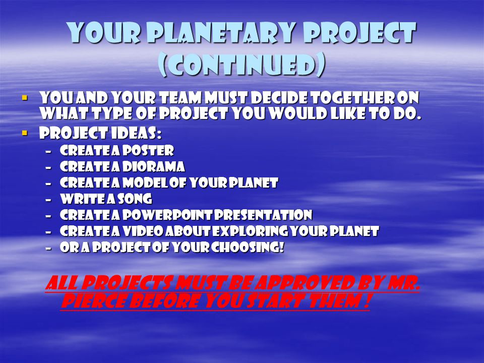 Your planetary project (continued)  You and your team must decide together on what type of project you would like to do.