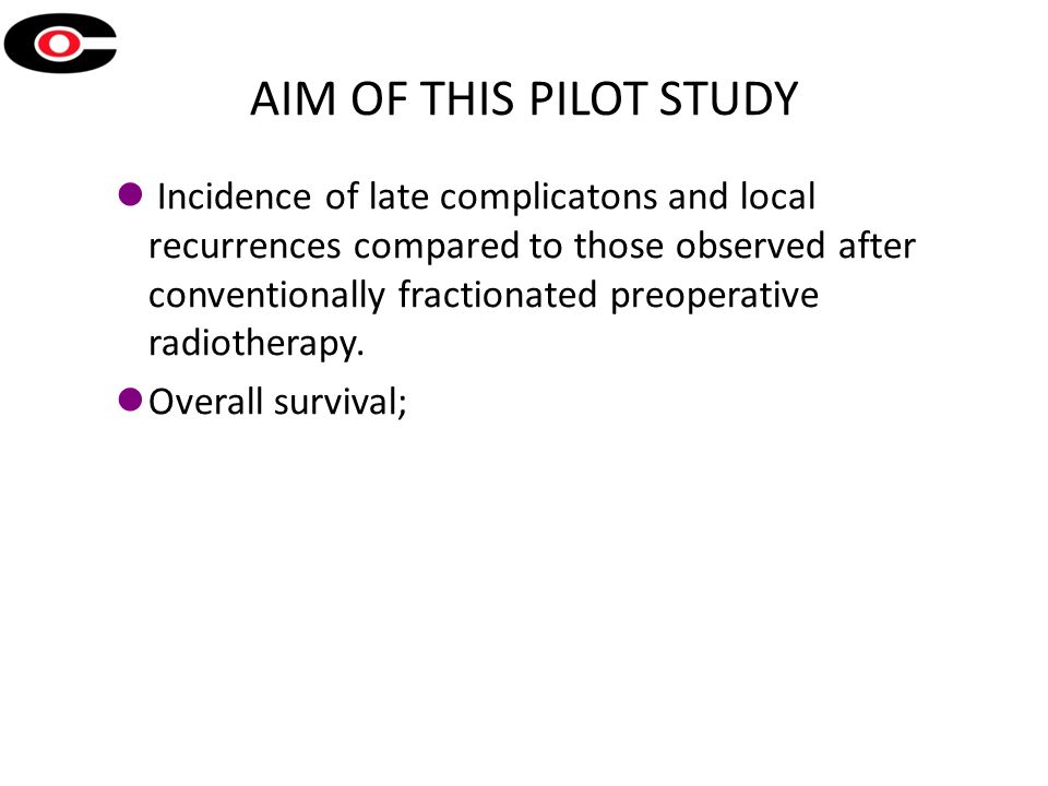 AIM OF THIS PILOT STUDY Incidence of late complicatons and local recurrences compared to those observed after conventionally fractionated preoperative radiotherapy.