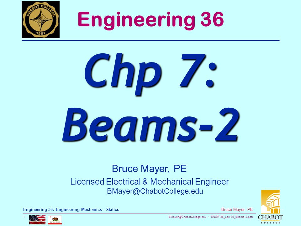 ENGR-36_Lec-19_Beams-2.pptx 1 Bruce Mayer, PE Engineering-36: Engineering Mechanics - Statics Bruce Mayer, PE Licensed Electrical & Mechanical Engineer Engineering 36 Chp 7: Beams-2