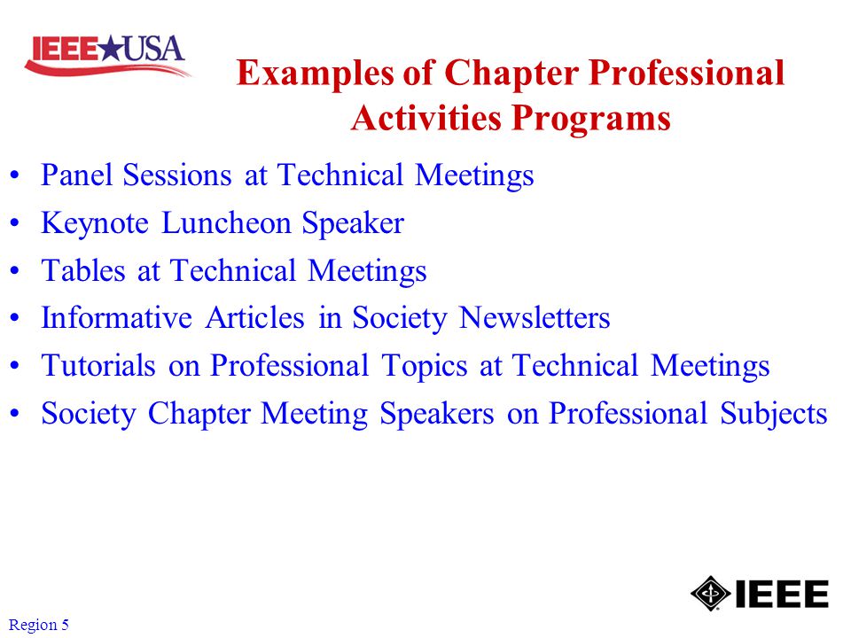 Region 5 Examples of Chapter Professional Activities Programs Panel Sessions at Technical Meetings Keynote Luncheon Speaker Tables at Technical Meetings Informative Articles in Society Newsletters Tutorials on Professional Topics at Technical Meetings Society Chapter Meeting Speakers on Professional Subjects
