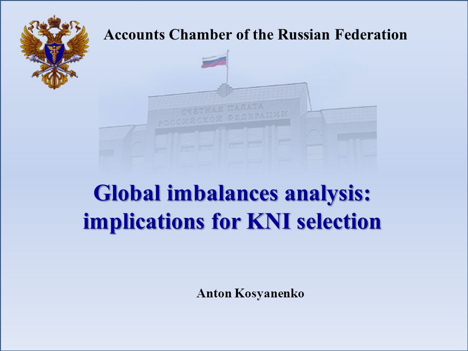 Accounts Chamber of the Russian Federation Global imbalances analysis: implications for KNI selection Anton Kosyanenko