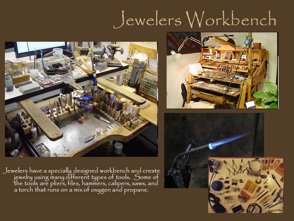 Jewelers Workbench Jewelers have a specially designed workbench and create jewelry using many different types of tools.