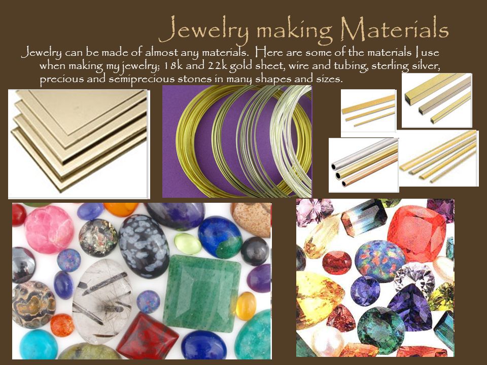 Jewelry making Materials Jewelry can be made of almost any materials.