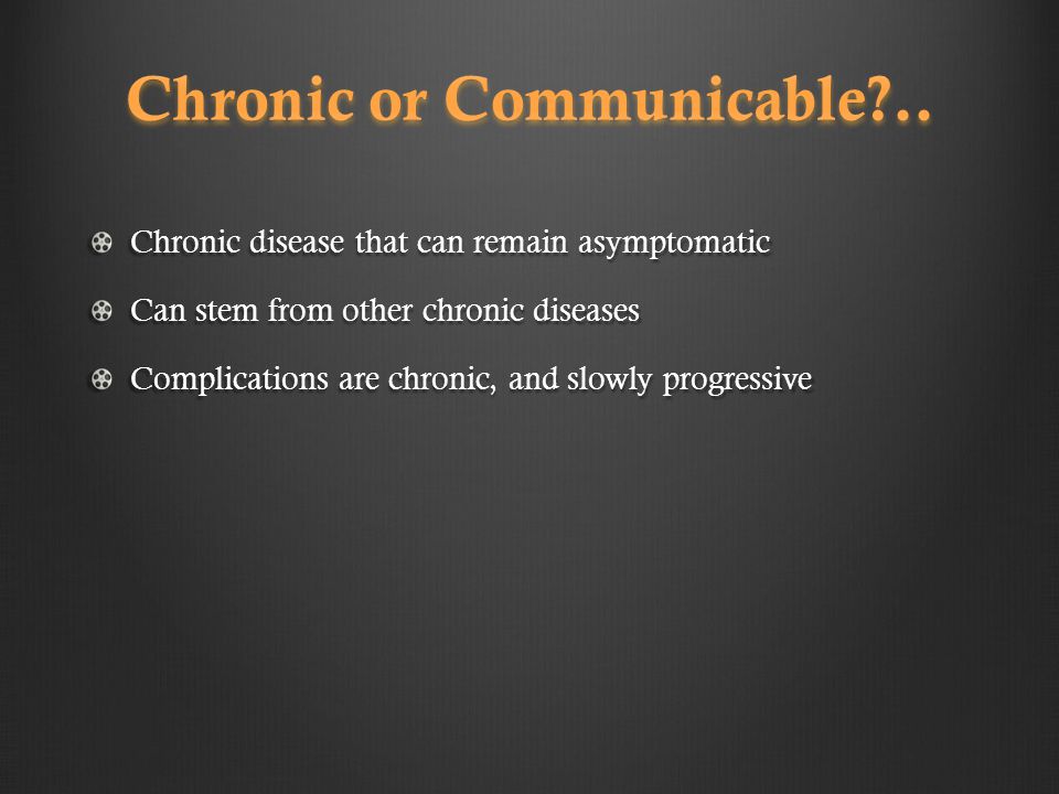Chronic disease that can remain asymptomatic Can stem from other chronic diseases Complications are chronic, and slowly progressive