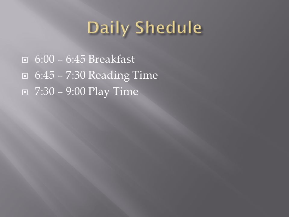  6:00 – 6:45 Breakfast  6:45 – 7:30 Reading Time  7:30 – 9:00 Play Time