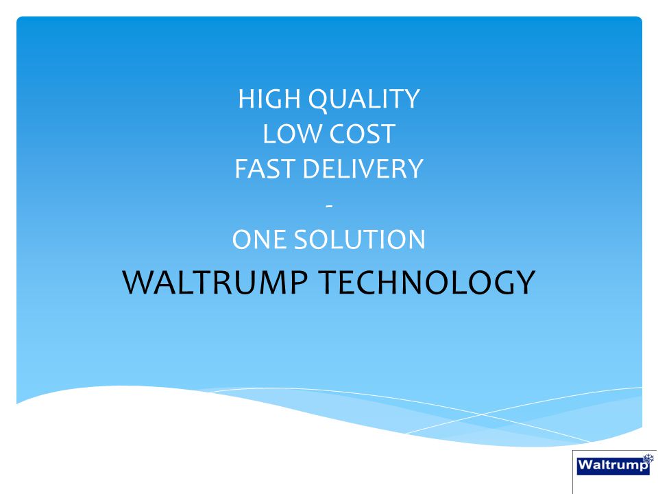 HIGH QUALITY LOW COST FAST DELIVERY - ONE SOLUTION WALTRUMP TECHNOLOGY
