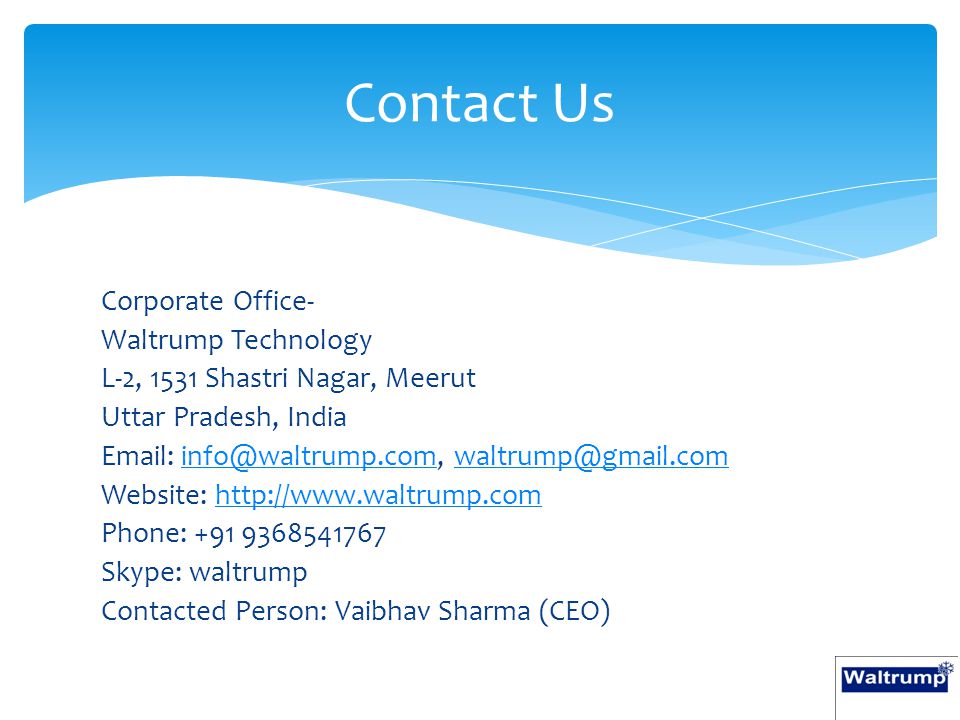 Corporate Office- Waltrump Technology L-2, 1531 Shastri Nagar, Meerut Uttar Pradesh, India    Website:   Phone: Skype: waltrump Contacted Person: Vaibhav Sharma (CEO) Contact Us